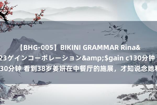 【BHG-005】BIKINI GRAMMAR Rina</a>2017-04-23ゲインコーポレーション&$gain c130分钟 看到38岁姜妍在中餐厅的施展，才知说念她和朱雨辰为什么仳离