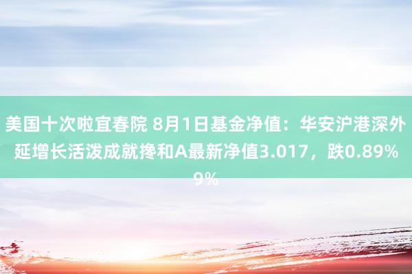 美国十次啦宜春院 8月1日基金净值：华安沪港深外延增长活泼成就搀和A最新净值3.017，跌0.89%