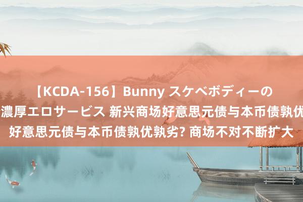 【KCDA-156】Bunny スケベボディーのバニーガールが手と口で濃厚エロサービス 新兴商场好意思元债与本币债孰优孰劣? 商场不对不断扩大