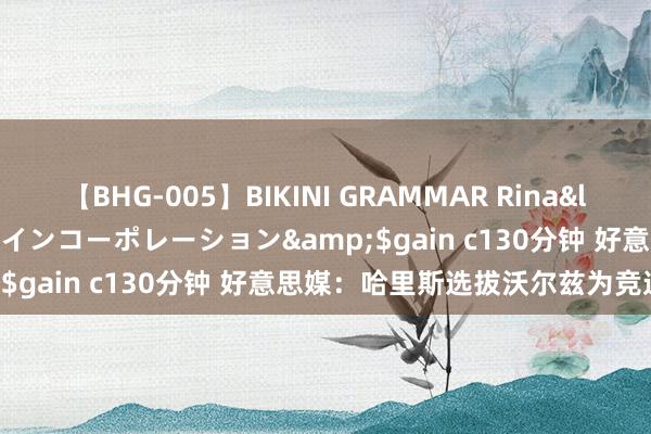 【BHG-005】BIKINI GRAMMAR Rina</a>2017-04-23ゲインコーポレーション&$gain c130分钟 好意思媒：哈里斯选拔沃尔兹为竞选搭档