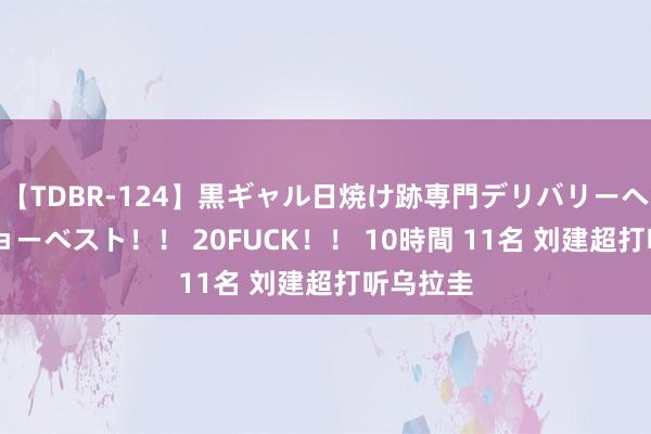 【TDBR-124】黒ギャル日焼け跡専門デリバリーヘルス チョーベスト！！ 20FUCK！！ 10時間 11名 刘建超打听乌拉圭