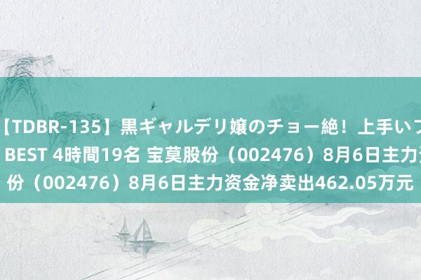【TDBR-135】黒ギャルデリ嬢のチョー絶！上手いフェラチオ！！SUPER BEST 4時間19名 宝莫股份（002476）8月6日主力资金净卖出462.05万元
