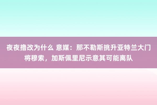 夜夜撸改为什么 意媒：那不勒斯挑升亚特兰大门将穆索，加斯佩里尼示意其可能离队