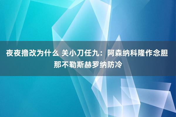 夜夜撸改为什么 关小刀任九：阿森纳科隆作念胆 那不勒斯赫罗纳防冷