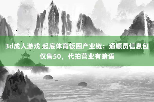 3d成人游戏 起底体育饭圈产业链：通顺员信息包仅售50，代拍营业有暗语