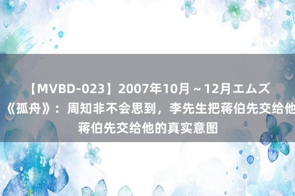 【MVBD-023】2007年10月～12月エムズBEST4時間 《孤舟》：周知非不会思到，李先生把蒋伯先交给他的真实意图