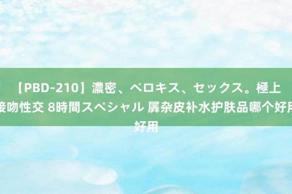 【PBD-210】濃密、ベロキス、セックス。極上接吻性交 8時間スペシャル 羼杂皮补水护肤品哪个好用