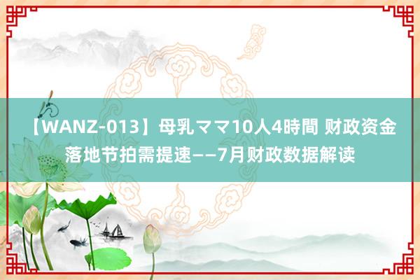 【WANZ-013】母乳ママ10人4時間 财政资金落地节拍需提速——7月财政数据解读