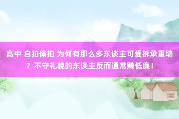 高中 自拍偷拍 为何有那么多东谈主可爱拆承重墙？不守礼貌的东谈主反而通常赚低廉！