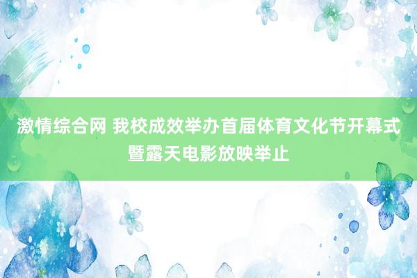 激情综合网 我校成效举办首届体育文化节开幕式暨露天电影放映举止