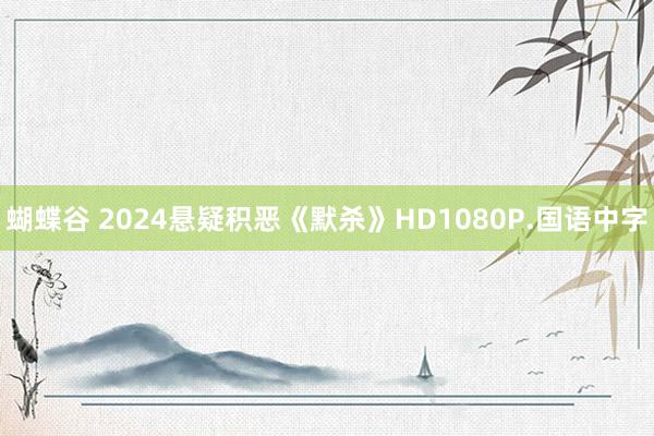 蝴蝶谷 2024悬疑积恶《默杀》HD1080P.国语中字